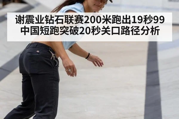 谢震业钻石联赛200米跑出19秒99 中国短跑突破20秒关口路径分析