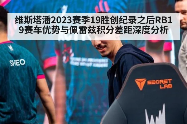 维斯塔潘2023赛季19胜创纪录之后RB19赛车优势与佩雷兹积分差距深度分析